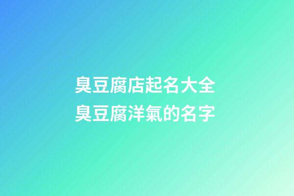 臭豆腐店起名大全 臭豆腐洋氣的名字-第1張-店鋪起名-玄機派